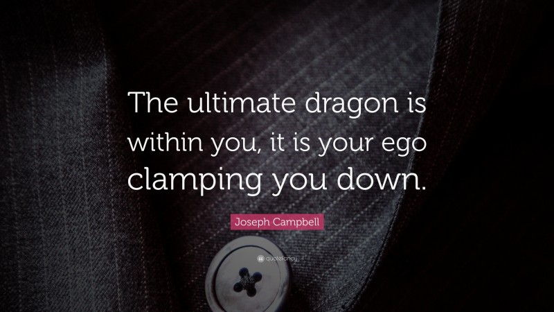 Joseph Campbell Quote: “The ultimate dragon is within you, it is your ego clamping you down.”