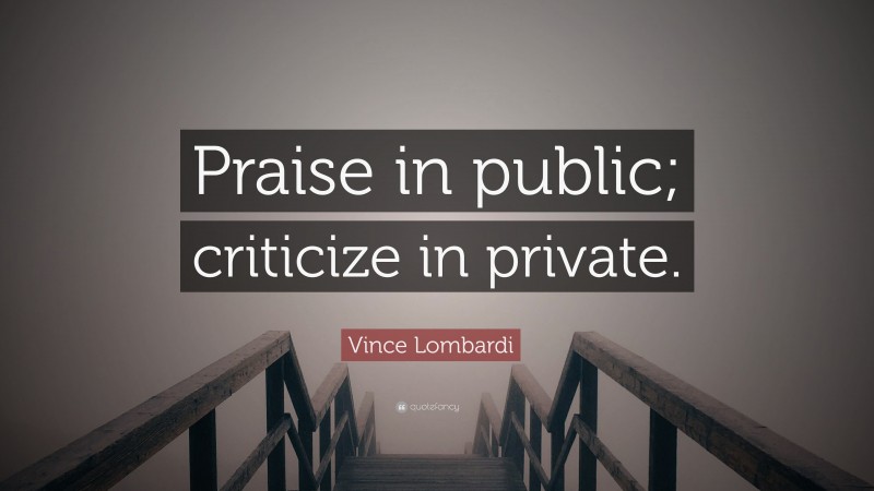 Vince Lombardi Quote: “Praise in public; criticize in private.”