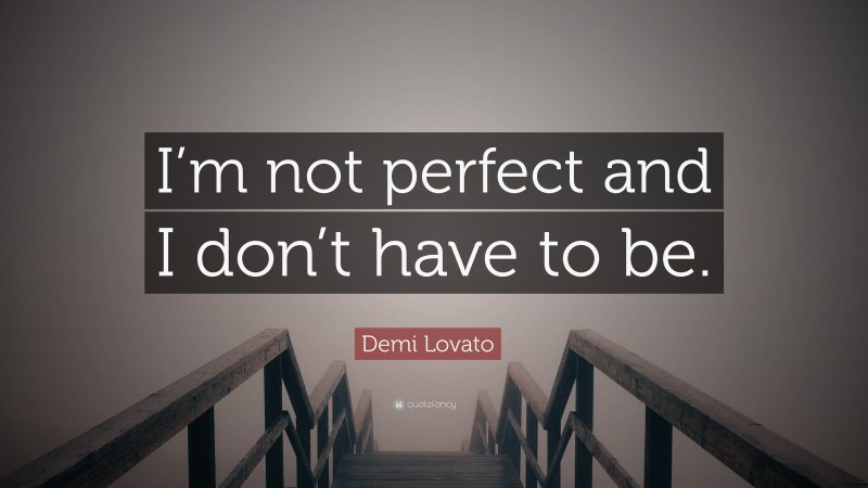 Demi Lovato Quote: “I’m not perfect and I don’t have to be.”