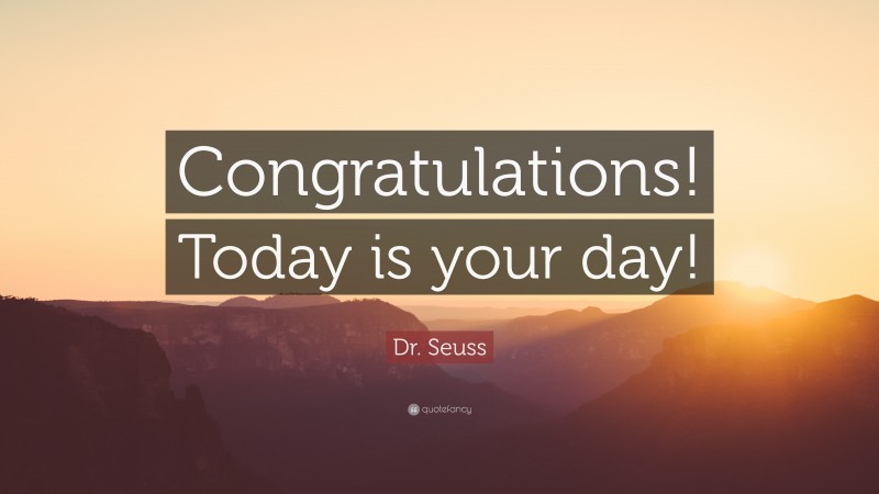 Dr. Seuss Quote: “Congratulations! Today is your day!”