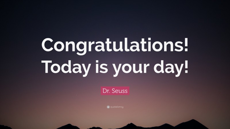 Dr. Seuss Quote: “Congratulations! Today is your day!”