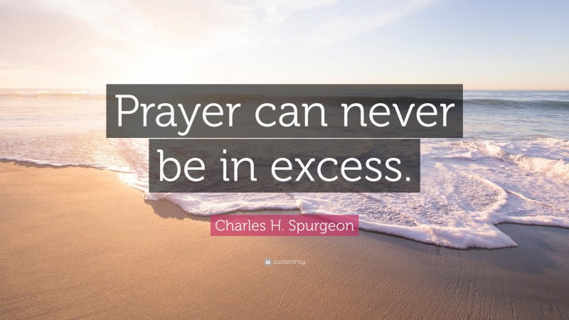 Charles H. Spurgeon Quote: “Prayer can never be in excess.”