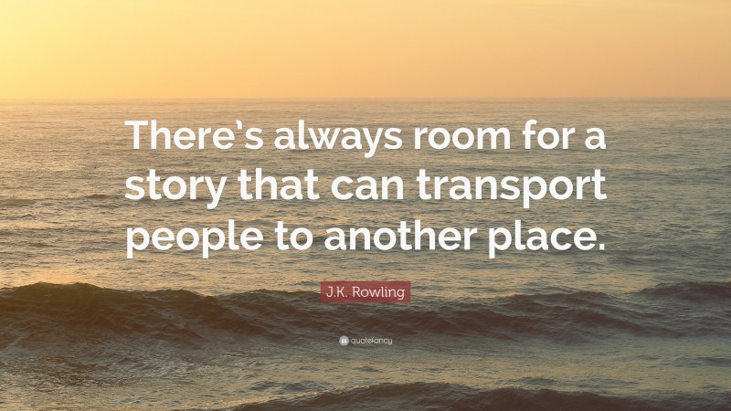 J.K. Rowling Quote: “There’s always room for a story that can transport people to another place.”