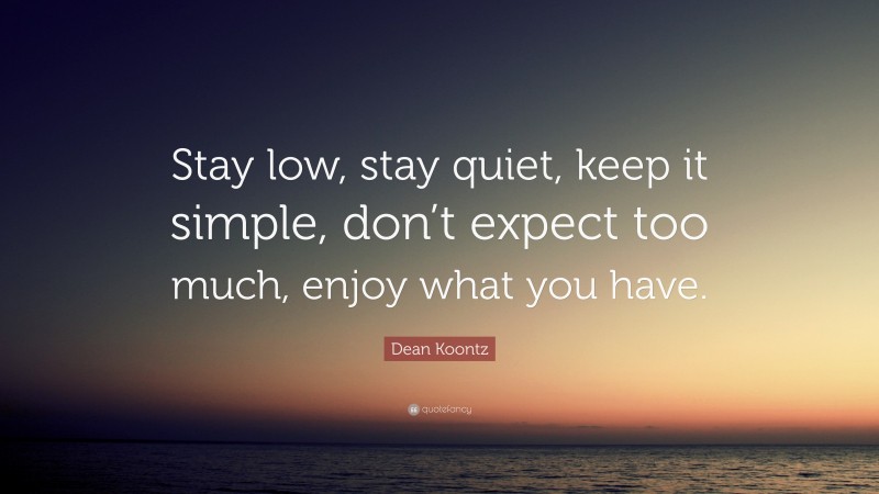 Dean Koontz Quote: “Stay low, stay quiet, keep it simple, don’t expect ...