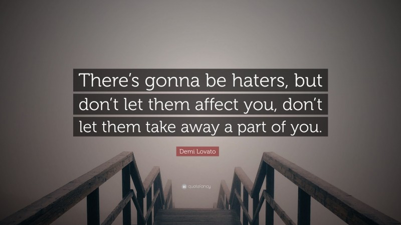 Demi Lovato Quote: “There’s gonna be haters, but don’t let them affect you, don’t let them take away a part of you.”