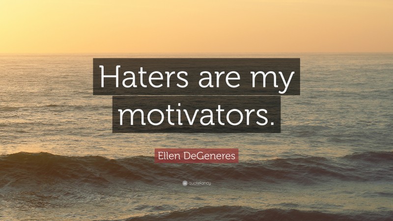 Ellen DeGeneres Quote: “Haters are my motivators.”
