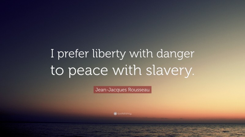 Jean-Jacques Rousseau Quote: “I prefer liberty with danger to peace with slavery.”