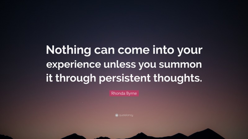 Rhonda Byrne Quote: “Nothing can come into your experience unless you summon it through persistent thoughts.”