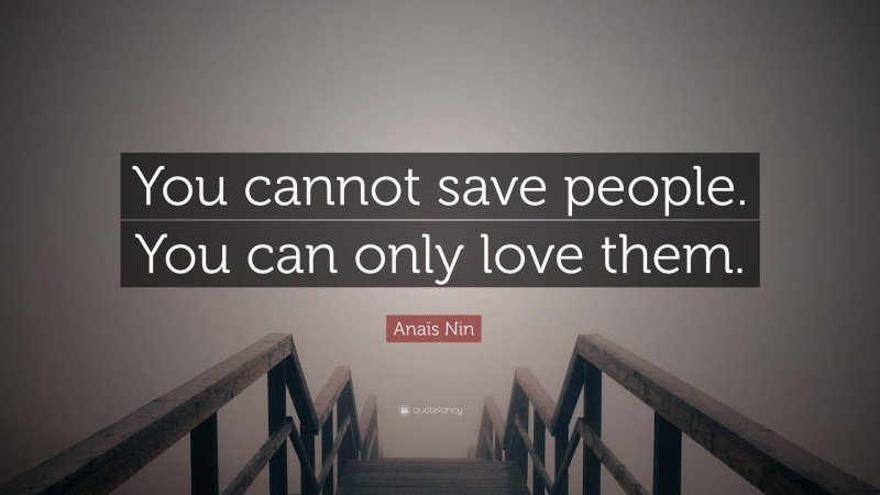Anaïs Nin Quote: “You cannot save people. You can only love them.”