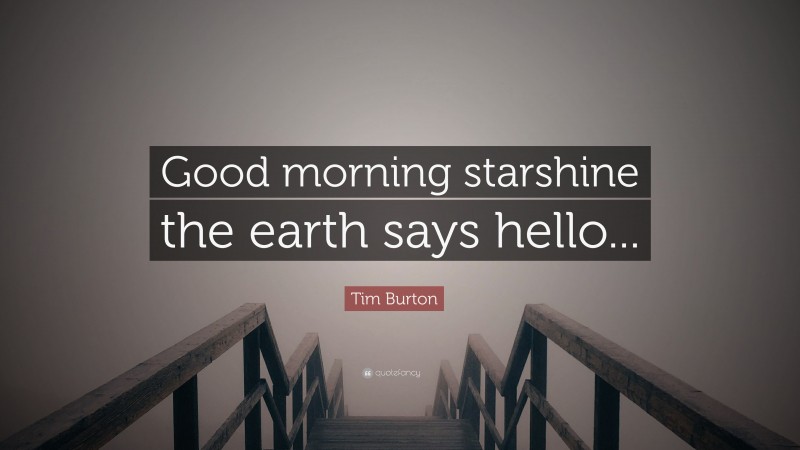 Tim Burton Quote: “Good morning starshine the earth says hello...”