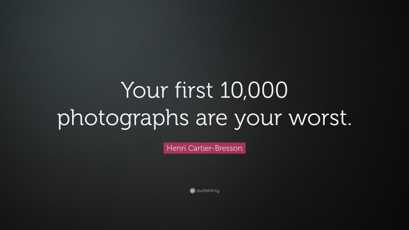 Henri Cartier-Bresson Quote: “Your First 10,000 Photographs Are Your ...