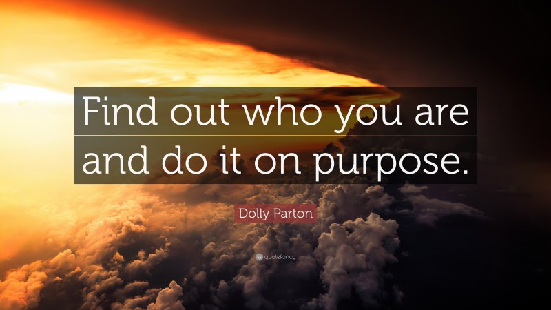 Dolly Parton Quote: “Find out who you are and do it on purpose.”