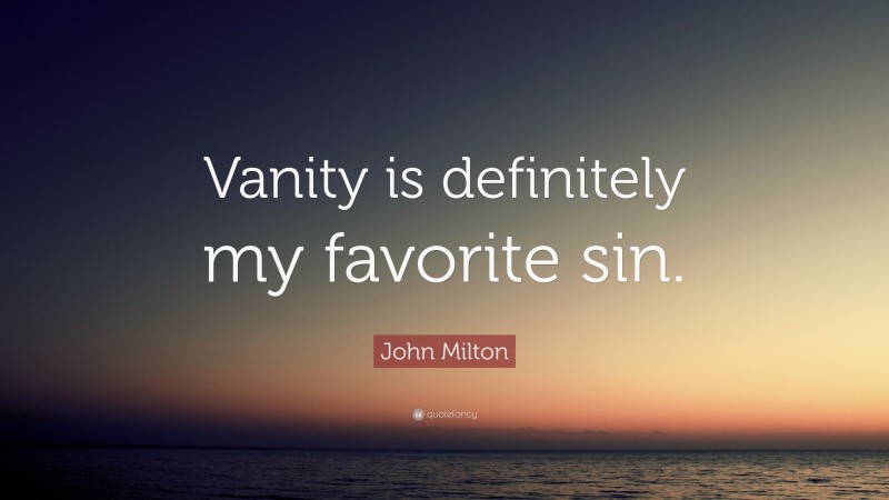 John Milton Quote: “Vanity is definitely my favorite sin.”