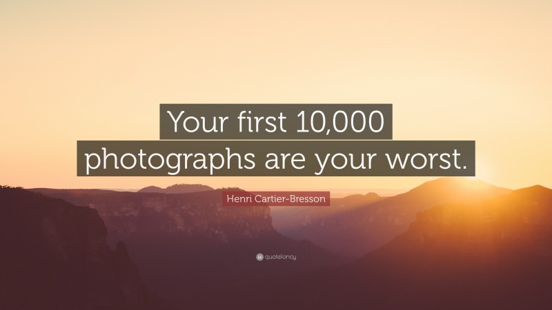 Henri Cartier-Bresson Quote: “Your first 10,000 photographs are your worst.”