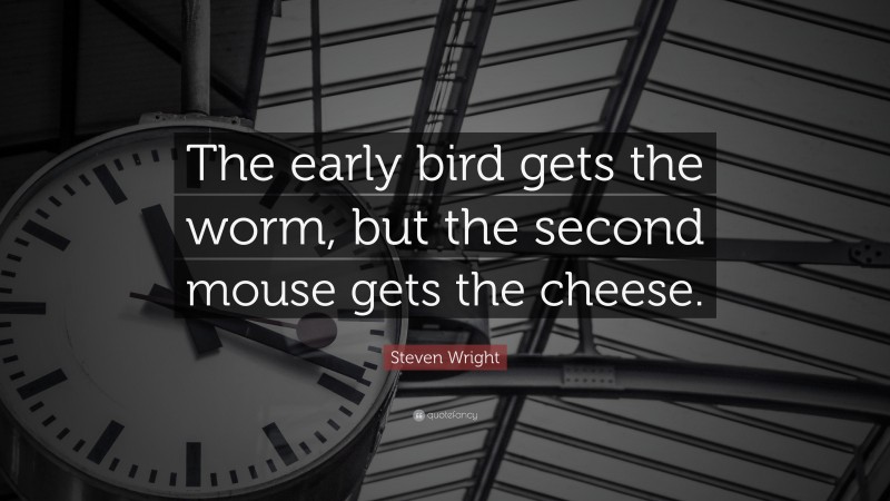 Steven Wright Quote: “The early bird gets the worm, but the second mouse gets the cheese.”