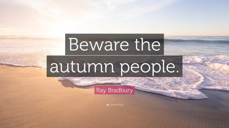 Ray Bradbury Quote: “Beware the autumn people.”