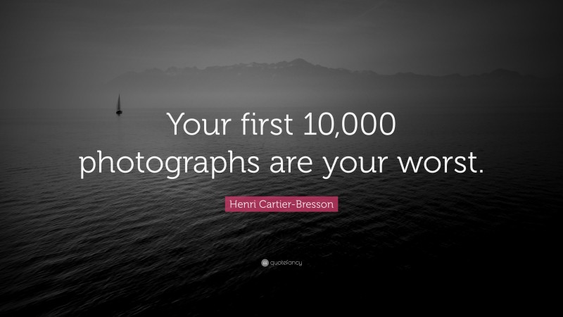 Henri Cartier-Bresson Quote: “Your first 10,000 photographs are your worst.”