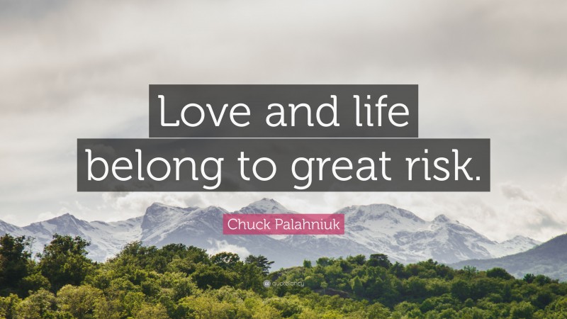 Chuck Palahniuk Quote: “Love and life belong to great risk.”