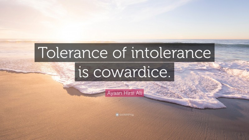 Ayaan Hirsi Ali Quote: “Tolerance of intolerance is cowardice.”