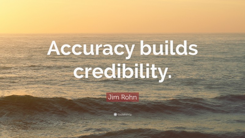 Jim Rohn Quote: “Accuracy builds credibility.”