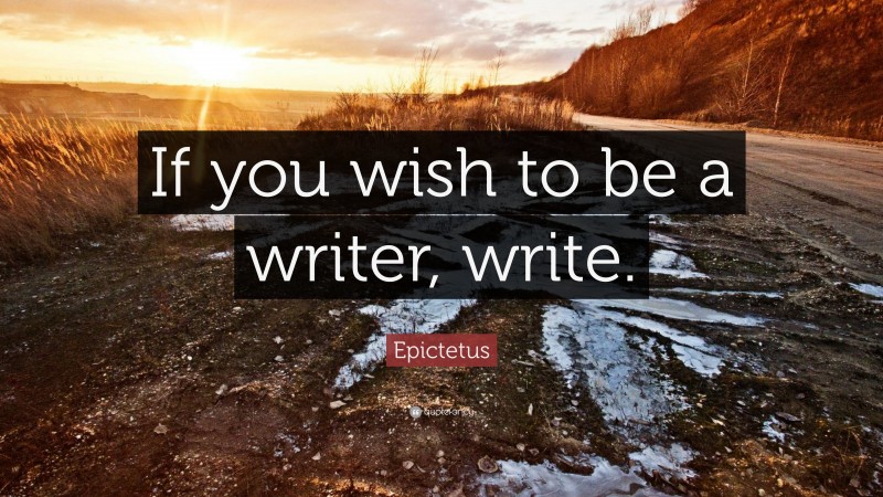 Epictetus Quote: “If you wish to be a writer, write.”