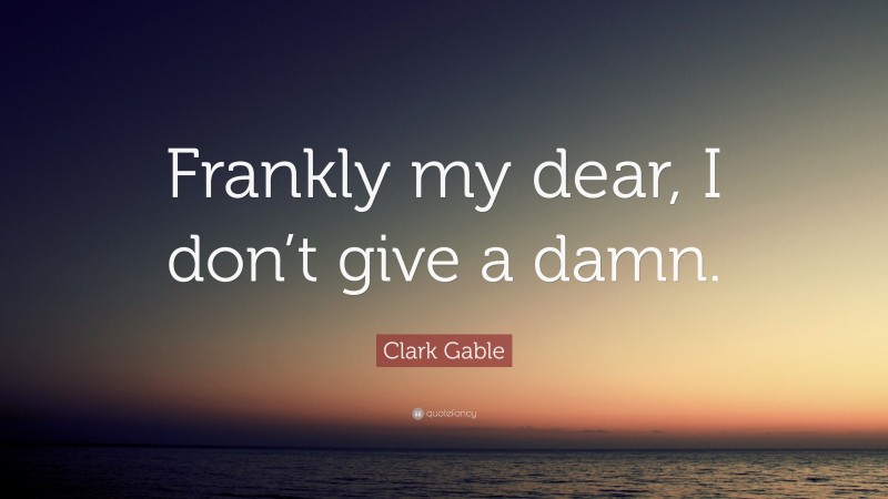 Clark Gable Quote: “Frankly my dear, I don’t give a damn.”
