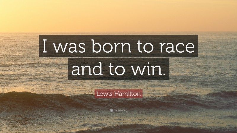 Lewis Hamilton Quote: “I was born to race and to win.”