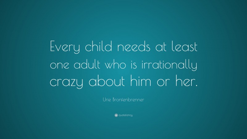 Urie Bronfenbrenner Quote: “Every child needs at least one adult who is ...