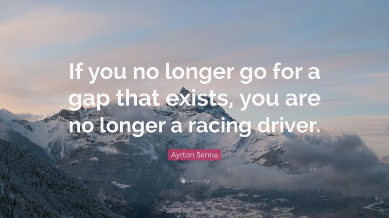 Ayrton Senna Quote: “If you no longer go for a gap that exists, you are no longer a racing driver.”