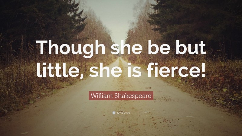 William Shakespeare Quote: “Though she be but little, she is fierce!”