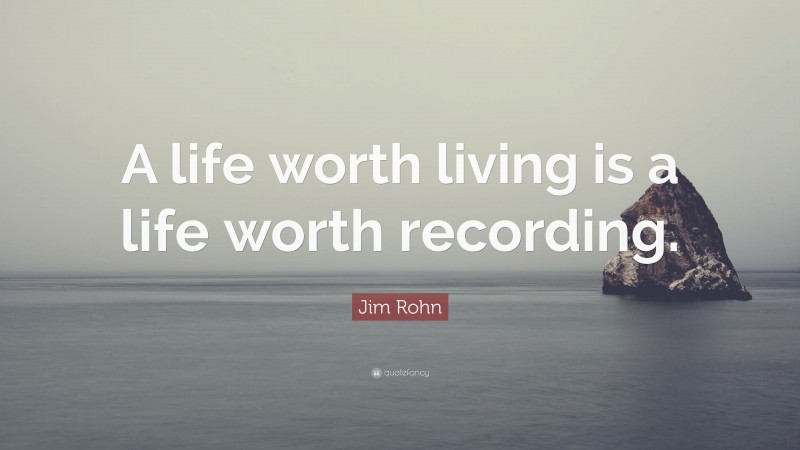Jim Rohn Quote: “A life worth living is a life worth recording.”