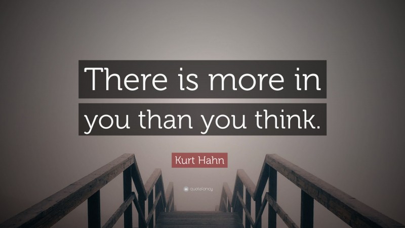 Kurt Hahn Quote: “There is more in you than you think.”