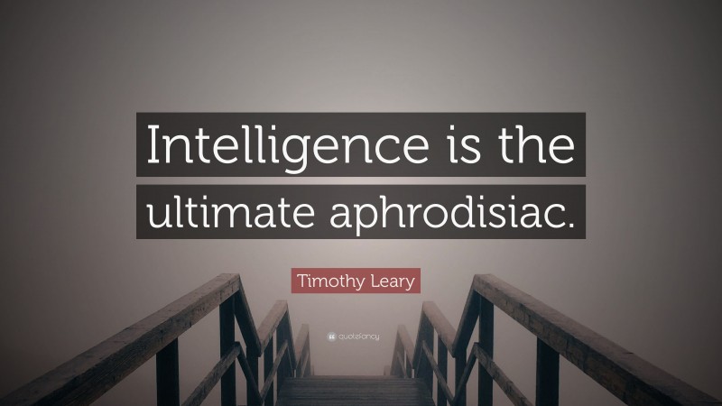 Timothy Leary Quote: “Intelligence is the ultimate aphrodisiac.”