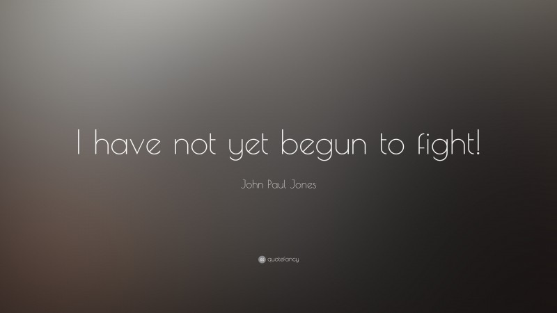 John Paul Jones Quote: “I have not yet begun to fight!”