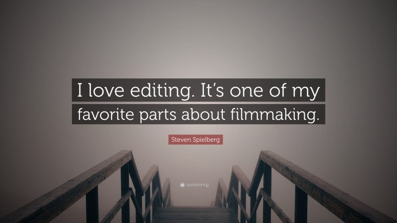 Steven Spielberg Quote: “I love editing. It’s one of my favorite parts about filmmaking.”