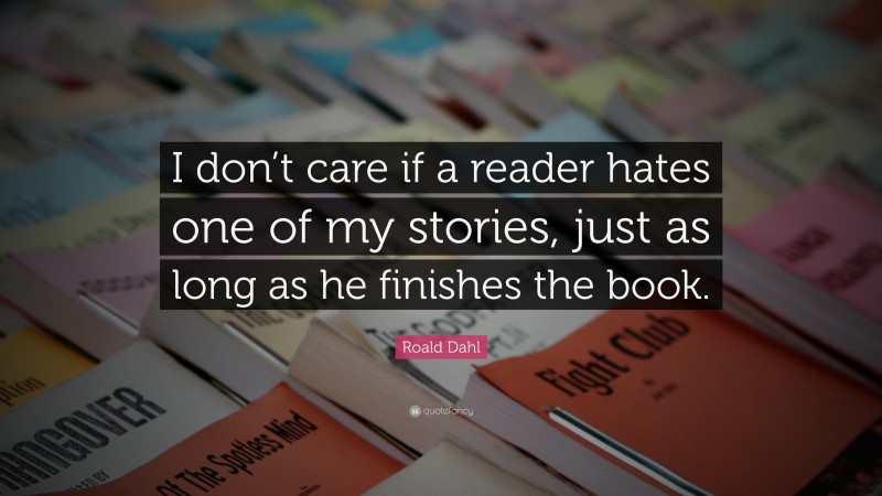 Roald Dahl Quote: “I don’t care if a reader hates one of my stories, just as long as he finishes the book.”