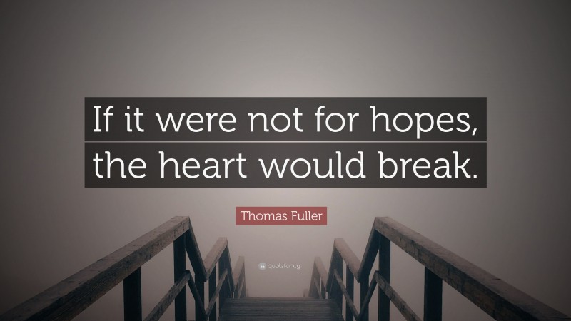 Thomas Fuller Quote: “If it were not for hopes, the heart would break.”