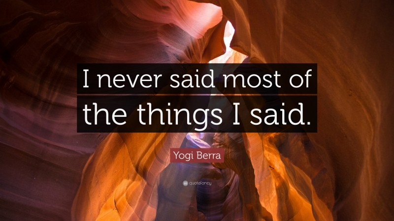Yogi Berra Quote: “I never said most of the things I said.”