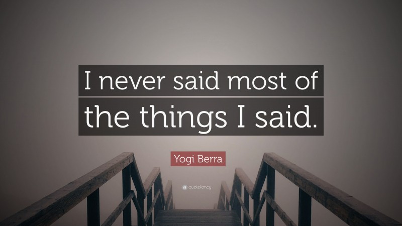 Yogi Berra Quote: “I never said most of the things I said.”