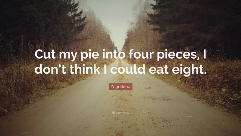 Yogi Berra Quote: “Cut my pie into four pieces, I don’t think I could eat eight.”
