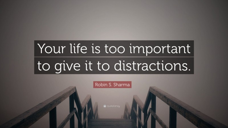 Robin S. Sharma Quote: “Your life is too important to give it to distractions.”