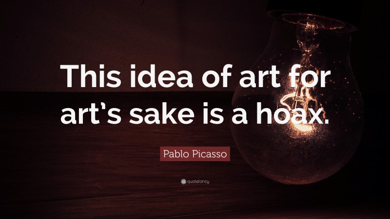 Pablo Picasso Quote: “This idea of art for art’s sake is a hoax.”