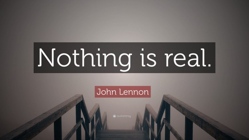 John Lennon Quote: “Nothing is real.”