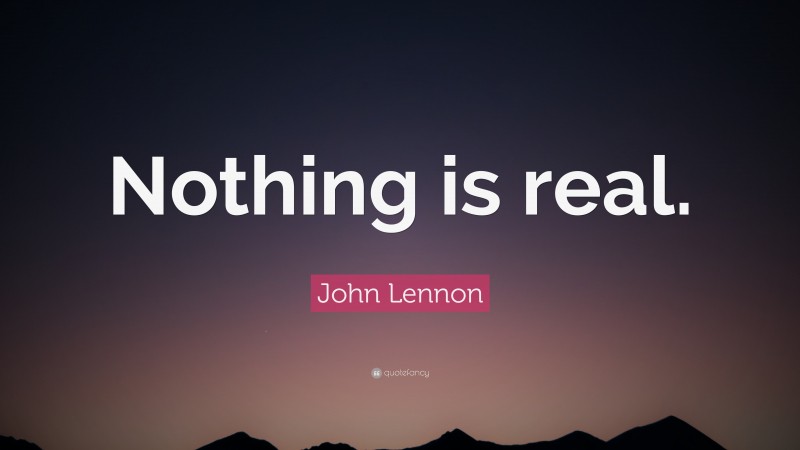 John Lennon Quote: “Nothing is real.”
