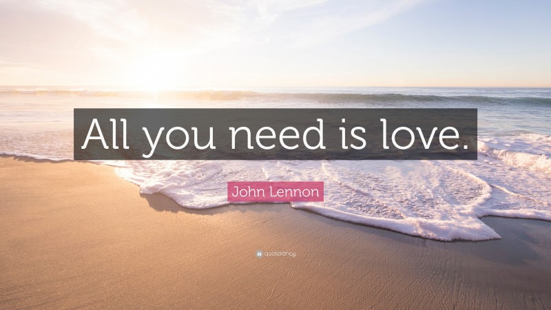 John Lennon Quote: “All you need is love.”