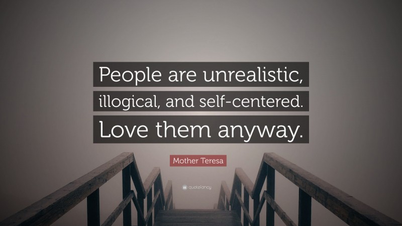 Mother Teresa Quote: “People are unrealistic, illogical, and self-centered. Love them anyway.”