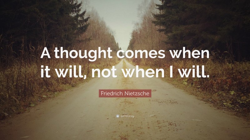 Friedrich Nietzsche Quote: “A thought comes when it will, not when I will.”