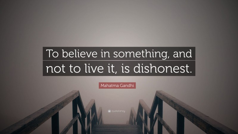 Mahatma Gandhi Quote: “To believe in something, and not to live it, is dishonest.”