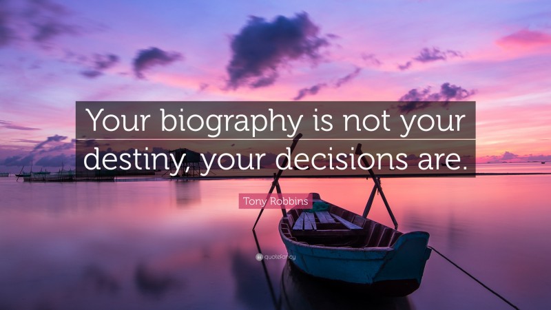 Tony Robbins Quote: “Your biography is not your destiny, your decisions are.”