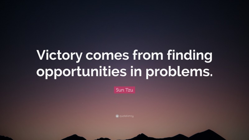 Sun Tzu Quote: “Victory comes from finding opportunities in problems.”